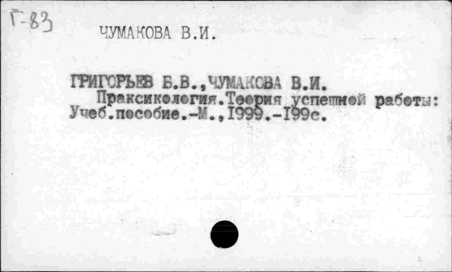 ﻿ЧУМАКОВА В.И.
ГРИГСРЬЖ Б.В.,ЧУМАКОВА В.И.
Прямсик®л©гия.Тверия успешней работу: Упеб.п©собие.-М.,1999.-199с.